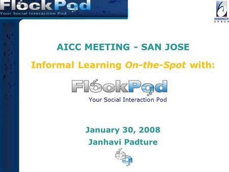 AICC MEETING - SAN JOSE Informal Learning On-the-Spot with: January 30, 2008 Janhavi Padture Your Social Interaction Pod.