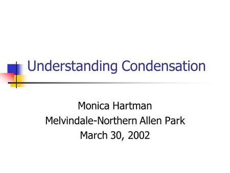 Understanding Condensation Monica Hartman Melvindale-Northern Allen Park March 30, 2002.