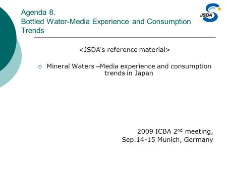 Agenda 8. Bottled Water-Media Experience and Consumption Trends  Mineral Waters – Media experience and consumption trends in Japan 2009 ICBA 2 nd meeting,