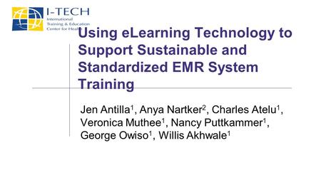 Using eLearning Technology to Support Sustainable and Standardized EMR System Training Jen Antilla 1, Anya Nartker 2, Charles Atelu 1, Veronica Muthee.