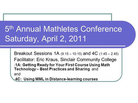 5 th Annual Mathletes Conference Saturday, April 2, 2011 Breakout Sessions 1A (9:15 – 10:15) and 4C (1:45 – 2:45) Facilitator: Eric Kraus, Sinclair Community.