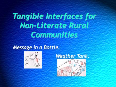 Tangible Interfaces for Non-Literate Rural Communities Message in a Bottle. Weather Tank.