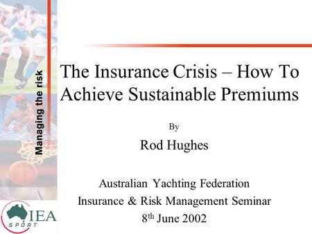 The Insurance Crisis – How To Achieve Sustainable Premiums By Rod Hughes Australian Yachting Federation Insurance & Risk Management Seminar 8 th June 2002.