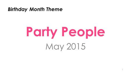 Birthday Month Theme Party People May 2015 1. STRATEGY It’s all about the $1,000 Parties We want 5,000 + $1,000/$1,100 Parties in Birthday Month 2.