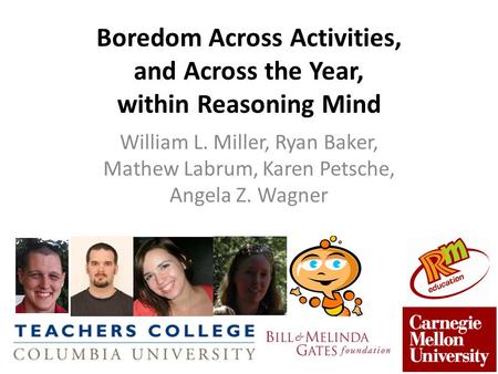 Boredom Across Activities, and Across the Year, within Reasoning Mind William L. Miller, Ryan Baker, Mathew Labrum, Karen Petsche, Angela Z. Wagner.