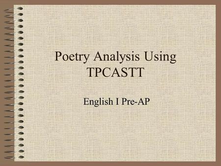 Poetry Analysis Using TPCASTT English I Pre-AP. Getting Started… This is a process to help you organize your analysis of poetry. We have already learned.