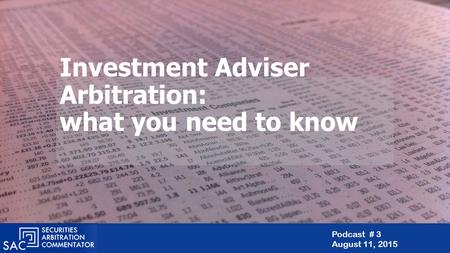 Investment Adviser Arbitration: what you need to know Podcast # 3 August 11, 2015.