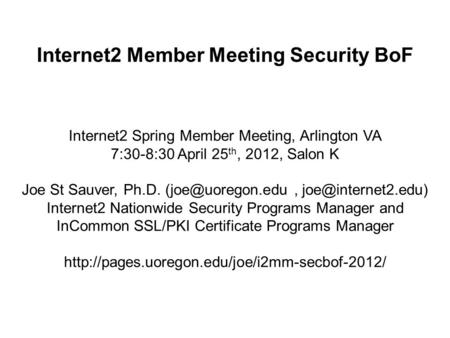 Internet2 Member Meeting Security BoF Internet2 Spring Member Meeting, Arlington VA 7:30-8:30 April 25 th, 2012, Salon K Joe St Sauver, Ph.D.