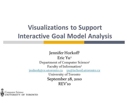 Visualizations to Support Interactive Goal Model Analysis Jennifer Horkoff 1 Eric Yu 2 Department of Computer Science 1 Faculty of Information 2