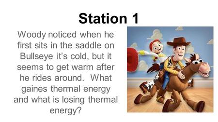 Station 1 Woody noticed when he first sits in the saddle on Bullseye it’s cold, but it seems to get warm after he rides around. What gaines thermal energy.