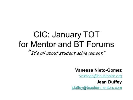 CIC: January TOT for Mentor and BT Forums “ It’s all about student achievement.” Vanessa Nieto-Gomez Jean Duffey