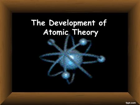 TITLE The Development of Atomic Theory. Early Ideas Democritus—Greece 400 B.C. His idea:  There was a limit to how far you could divide matter. You would.