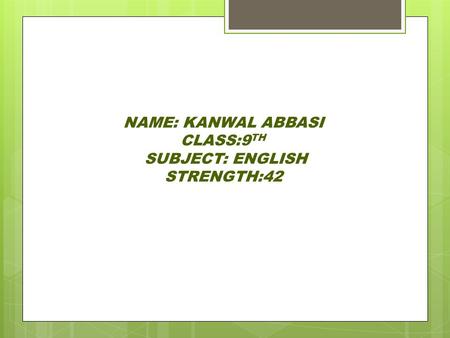 NAME: KANWAL ABBASI CLASS:9 TH SUBJECT: ENGLISH STRENGTH:42.