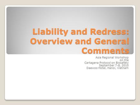 Liability and Redress: Overview and General Comments Asia Regional Workshop on the Cartagena Protocol on Biosafety September 7-8, 2010 Daewoo Hotel, Hanoi,