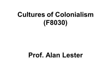 Cultures of Colonialism (F8030) Prof. Alan Lester.