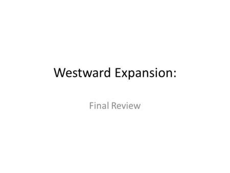 Westward Expansion: Final Review. Final Test: Format First section on terms and events: matching, fill-in-the-blank, short-answer sections (if you wish.