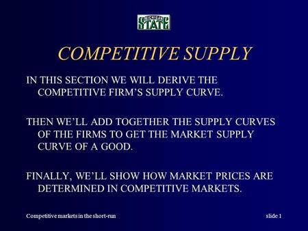 Competitive markets in the short-runslide 1 COMPETITIVE SUPPLY IN THIS SECTION WE WILL DERIVE THE COMPETITIVE FIRM’S SUPPLY CURVE. THEN WE’LL ADD TOGETHER.