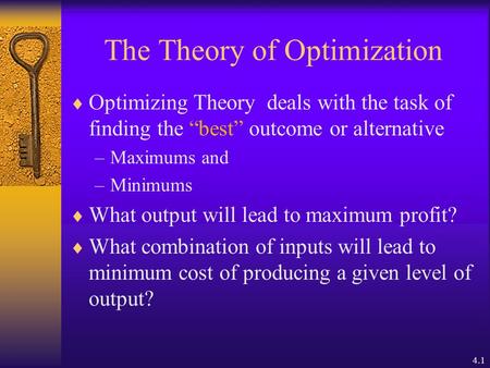 4.1 The Theory of Optimization  Optimizing Theory deals with the task of finding the “best” outcome or alternative –Maximums and –Minimums  What output.