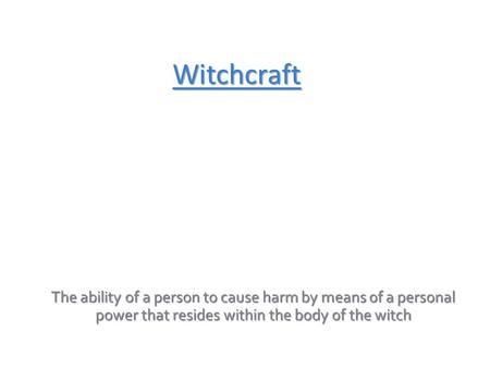 Witchcraft The ability of a person to cause harm by means of a personal power that resides within the body of the witch.