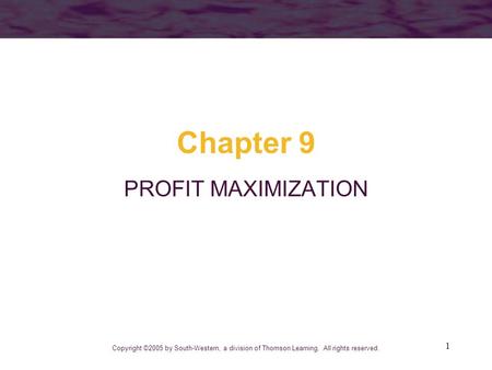 1 Chapter 9 PROFIT MAXIMIZATION Copyright ©2005 by South-Western, a division of Thomson Learning. All rights reserved.