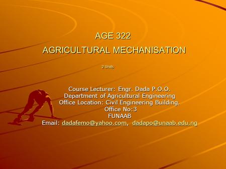 AGE 322 AGRICULTURAL MECHANISATION 2 Units Course Lecturer: Engr. Dada P.O.O. Department of Agricultural Engineering Office Location: Civil Engineering.