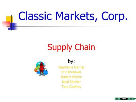 Classic Markets, Corp. Supply Chain by: Stephanie Garner Eric Brubaker Robert Wilson Neal Belcher Tara Godfrey.