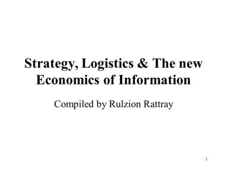 1 Strategy, Logistics & The new Economics of Information Compiled by Rulzion Rattray.