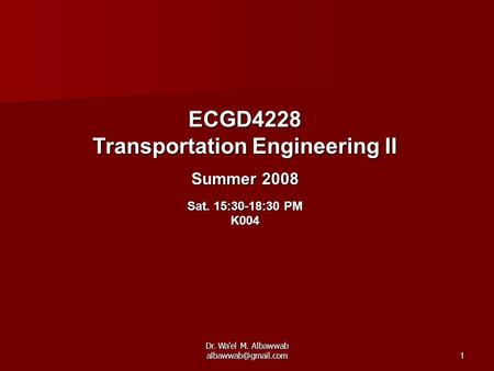 Dr. Wa'el M. Albawwab ECGD4228 Transportation Engineering II Summer 2008 Sat. 15:30-18:30 PM K004.