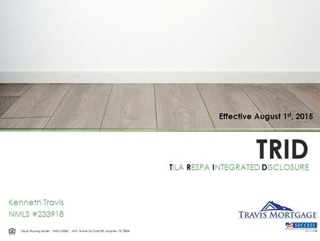 TRID T ILA R ESPA I NTEGRATED D ISCLOSURE | Equal Housing Lender | NMLS 130562 | 4121 Gilmer Rd, Suite 200 Longview, TX 75604 Effective August 1 st, 2015.