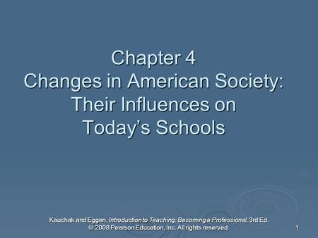 Kauchak and Eggen, Introduction to Teaching: Becoming a Professional, 3rd Ed. © 2008 Pearson Education, Inc. All rights reserved. 1 Chapter 4 Changes in.