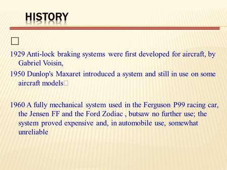 History  1929 Anti-lock braking systems were first developed for aircraft, by Gabriel Voisin, 1950 Dunlop's Maxaret introduced a system and still in use.