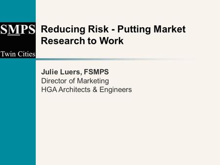 Reducing Risk - Putting Market Research to Work Julie Luers, FSMPS Director of Marketing HGA Architects & Engineers.