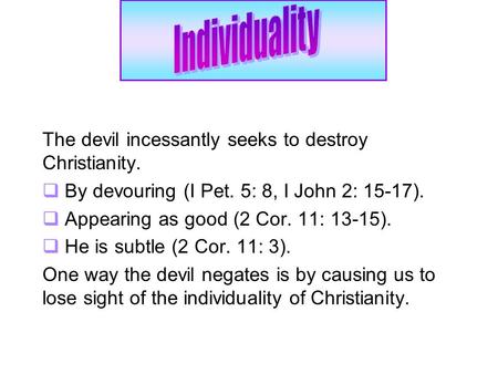 The devil incessantly seeks to destroy Christianity.  By devouring (I Pet. 5: 8, I John 2: 15-17).  Appearing as good (2 Cor. 11: 13-15).  He is subtle.