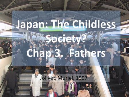 Japan: The Childless Society? Chap 3. Fathers Jolivet, Muriel. 1997.