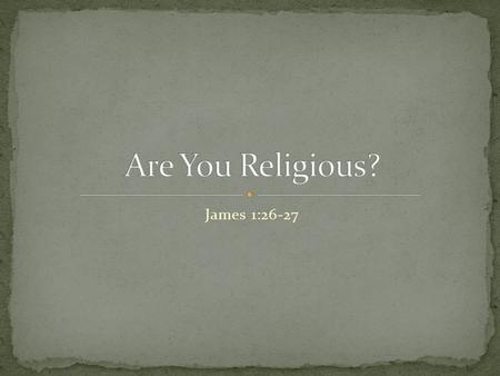 James 1:26-27. Do you consider yourself to be a religious person? What exactly does that mean when someone says they are religious? Is it defined as checking.