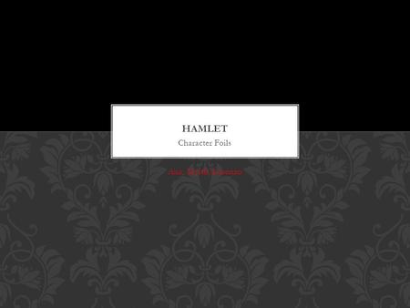 Character Foils Ana, Myrtil, Lorenzo. -Both dads are dead -Late King Fortinbras killed by King Hamlet -Late King Hamlet murdered by Claudius -Both want.