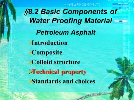  Introduction  Composite  Colloid structure  Technical property  Standards and choices Petroleum Asphalt §8.2 Basic Components of Water Proofing Material.