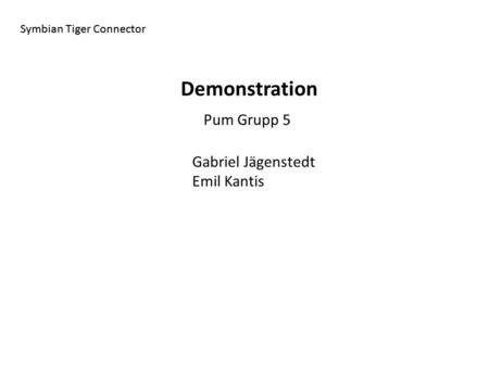 Symbian Tiger Connector Pum Grupp 5 Demonstration Gabriel Jägenstedt Emil Kantis Symbian Tiger Connector.