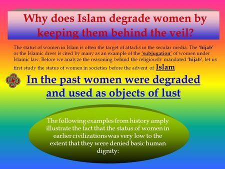 Why does Islam degrade women by keeping them behind the veil? The status of women in Islam is often the target of attacks in the secular media. The ‘hijab’