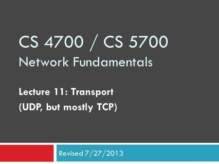 CS 4700 / CS 5700 Network Fundamentals Lecture 11: Transport (UDP, but mostly TCP) Revised 7/27/2013.