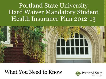 Portland State University Hard Waiver Mandatory Student Health Insurance Plan 2012-13 What You Need to Know.