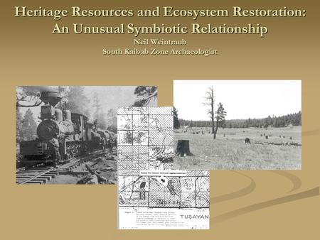 Heritage Resources and Ecosystem Restoration: An Unusual Symbiotic Relationship Neil Weintraub South Kaibab Zone Archaeologist.