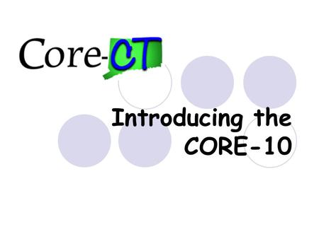 Introducing the CORE-10. Benefits of moving functionality to CORE-CT – One System for Agency Users No more dual entry. Standardized Processes – DAS and.