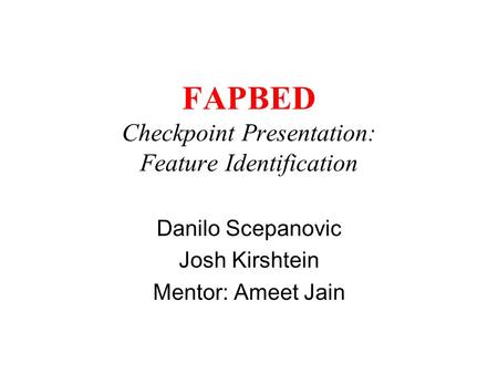 FAPBED Checkpoint Presentation: Feature Identification Danilo Scepanovic Josh Kirshtein Mentor: Ameet Jain.