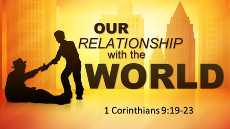 Our Relationship With the World Theme: Committed to reaching the lost..for the sake of the gospel. 1 Cor. 9:19-27 1 Corinthians 9:19-23.