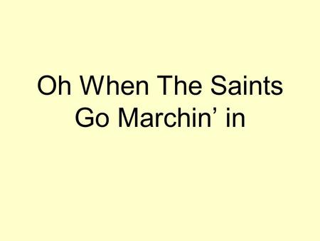 Oh When The Saints Go Marchin’ in. Oh when the saints go marching in, Oh when the saints go marching in. Oh Lord I want to be in that number, When the.