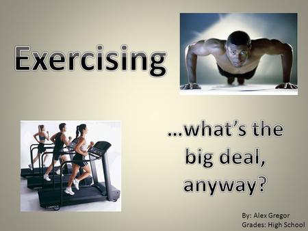 By: Alex Gregor Grades: High School. Exercise (Merriam-Webster): – bodily exertion for the sake of developing and maintaining physical fitness Physical.