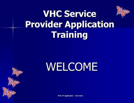 VHC SP Application - Overview VHC Service Provider Application Training WELCOME.