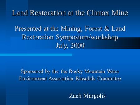 Land Restoration at the Climax Mine Zach Margolis Presented at the Mining, Forest & Land Restoration Symposium/workshop July, 2000 Sponsored by the the.