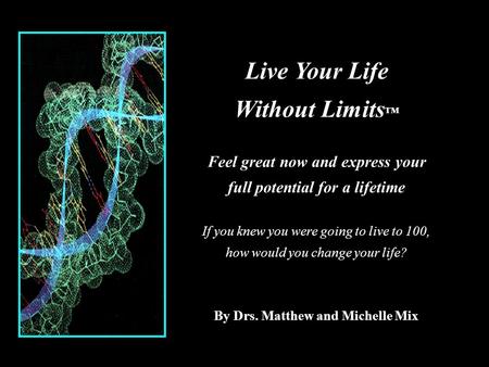 Live Your Life Without Limits ™ Feel great now and express your full potential for a lifetime If you knew you were going to live to 100, how would you.